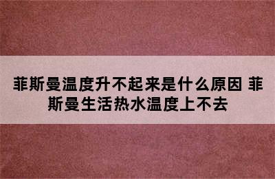 菲斯曼温度升不起来是什么原因 菲斯曼生活热水温度上不去